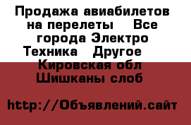 Продажа авиабилетов на перелеты  - Все города Электро-Техника » Другое   . Кировская обл.,Шишканы слоб.